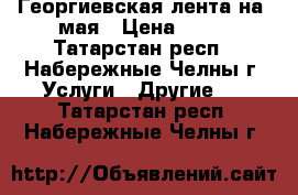 Георгиевская лента на 9мая › Цена ­ 50 - Татарстан респ., Набережные Челны г. Услуги » Другие   . Татарстан респ.,Набережные Челны г.